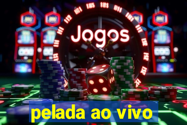 pelada ao vivo